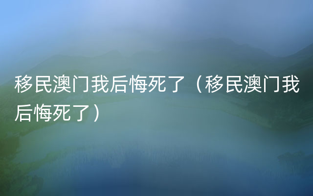 移民澳门我后悔死了（移民澳门我后悔死了）