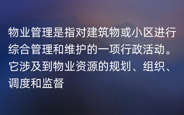 物业管理是指对建筑物或小区进行综合管理和维护的一项行政活动。它涉及到物业资源的规