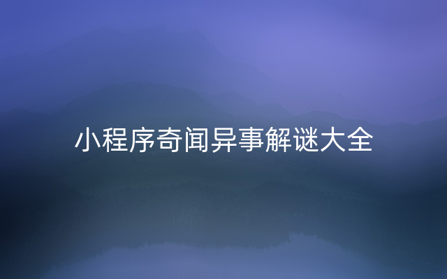 小程序奇闻异事解谜大全