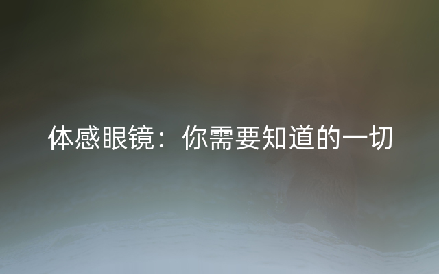 体感眼镜：你需要知道的一切