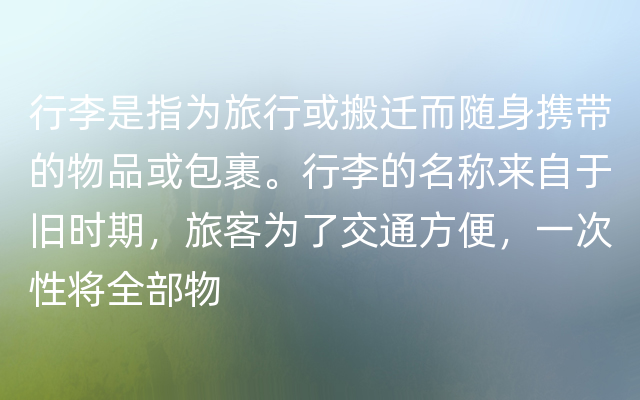 行李是指为旅行或搬迁而随身携带的物品或包裹。行李的名称来自于旧时期，旅客为了交通