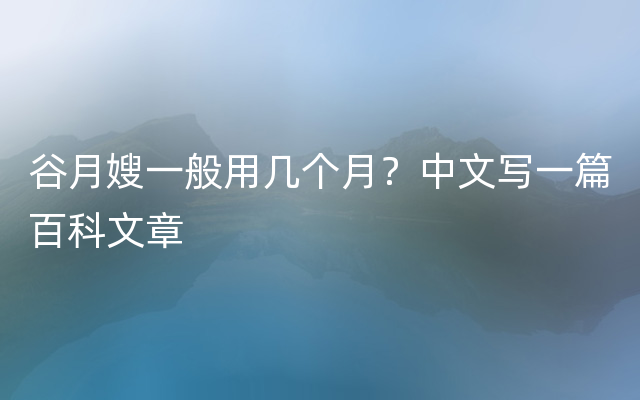 谷月嫂一般用几个月？中文写一篇百科文章