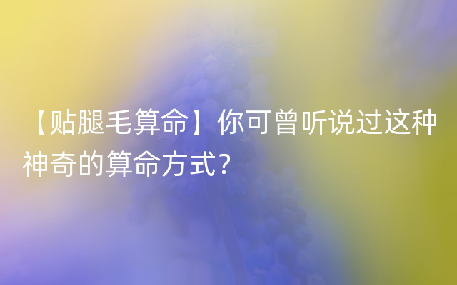 【贴腿毛算命】你可曾听说过这种神奇的算命方式？