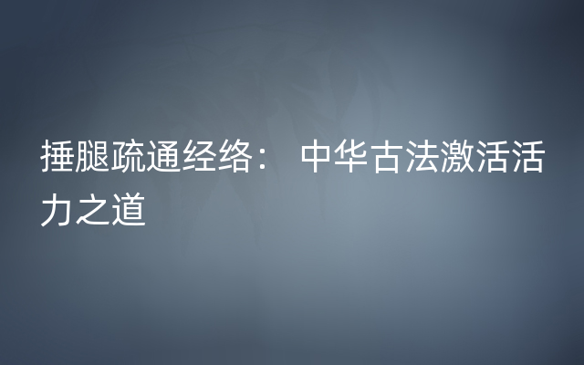 捶腿疏通经络： 中华古法激活活力之道