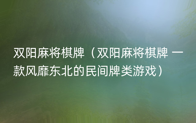 双阳麻将棋牌（双阳麻将棋牌 一款风靡东北的民间牌类游戏）