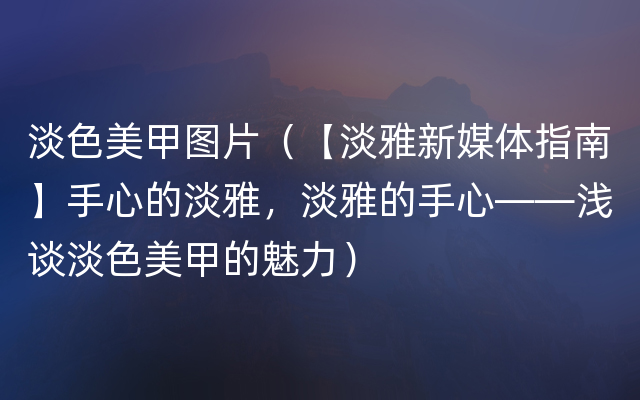 淡色美甲图片（【淡雅新媒体指南】手心的淡雅，淡雅的手心——浅谈淡色美甲的魅力）