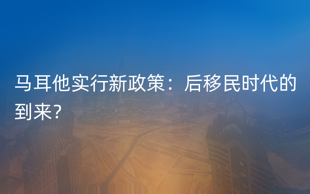 马耳他实行新政策：后移民时代的到来？