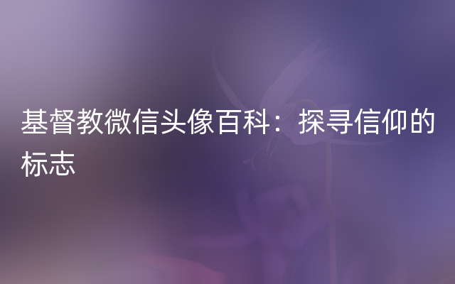 基督教微信头像百科：探寻信仰的标志