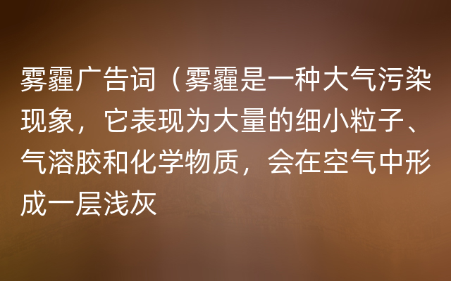 雾霾广告词（雾霾是一种大气污染现象，它表现为大量的细小粒子、气溶胶和化学物质，会