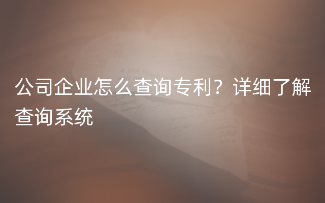 公司企业怎么查询专利？详细了解查询系统