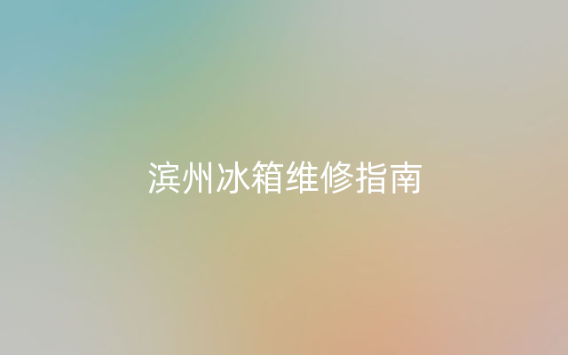 滨州冰箱维修指南