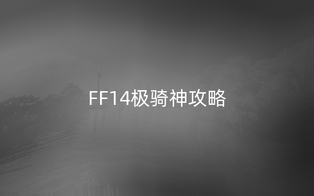 FF14极骑神攻略