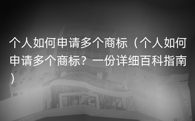 个人如何申请多个商标（个人如何申请多个商标？一份详细百科指南）