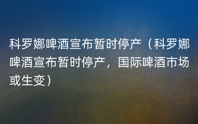 科罗娜啤酒宣布暂时停产（科罗娜啤酒宣布暂时停产，国际啤酒市场或生变）