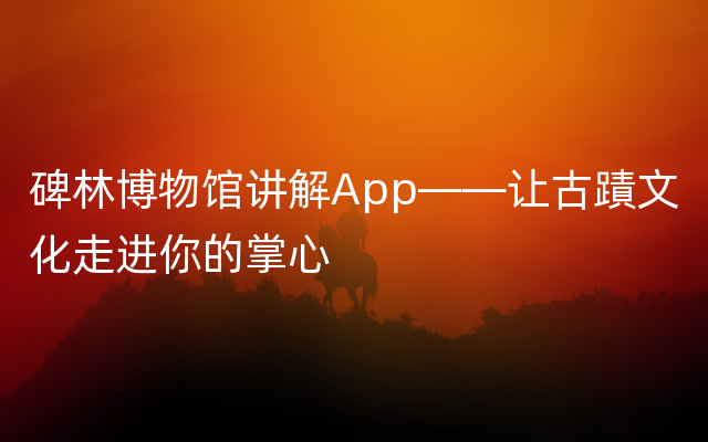 碑林博物馆讲解App——让古蹟文化走进你的掌心