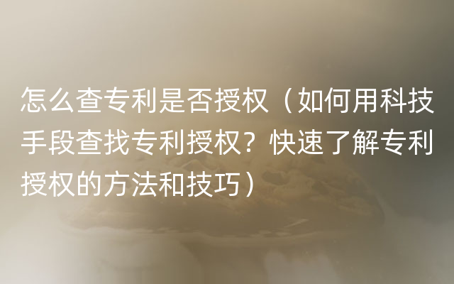 怎么查专利是否授权（如何用科技手段查找专利授权