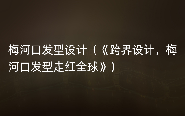 梅河口发型设计（《跨界设计，梅河口发型走红全球》）