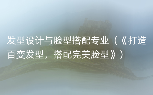 发型设计与脸型搭配专业（《打造百变发型，搭配完