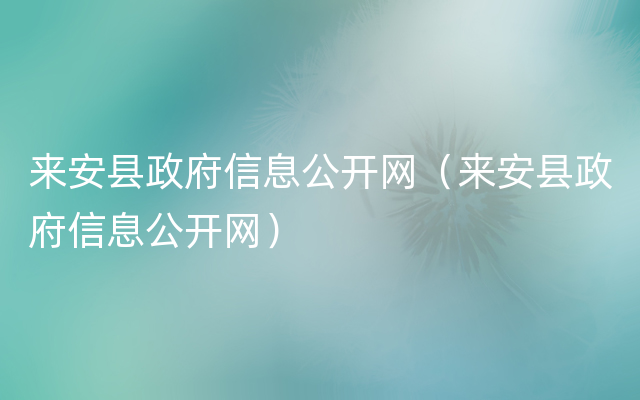 来安县政府信息公开网（来安县政府信息公开网）