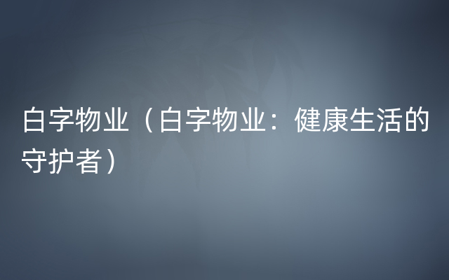 白字物业（白字物业：健康生活的守护者）