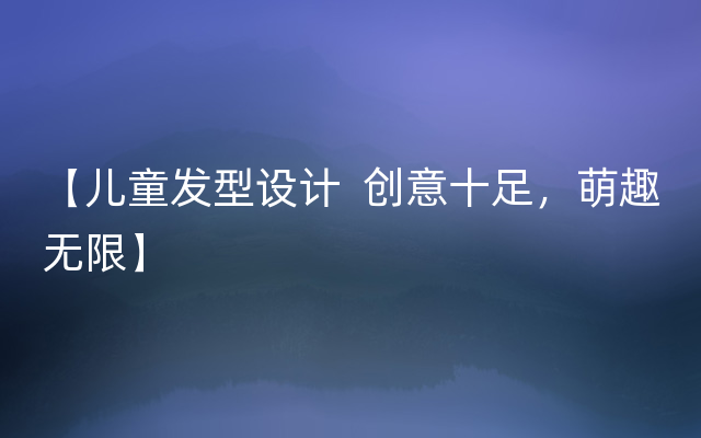 【儿童发型设计  创意十足，萌趣无限】