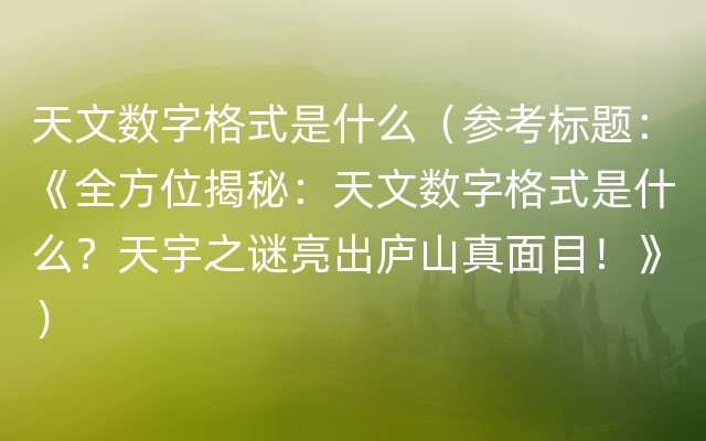 天文数字格式是什么（参考标题：《全方位揭秘：天文数字格式是什么？天宇之谜亮出庐山