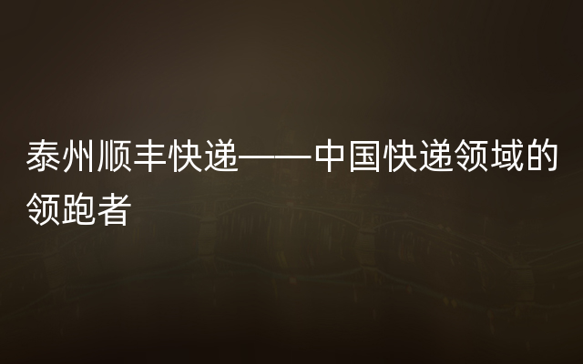 泰州顺丰快递——中国快递领域的领跑者