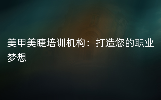 美甲美睫培训机构：打造您的职业梦想