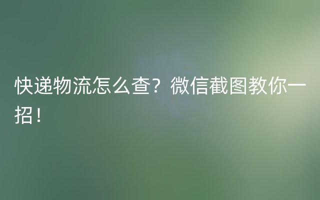 快递物流怎么查？微信截图教你一招！