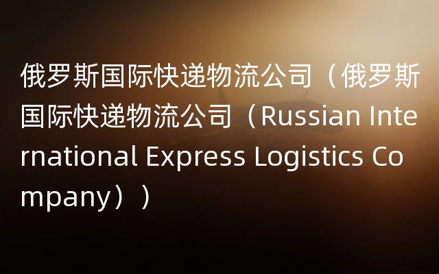 俄罗斯国际快递物流公司（俄罗斯国际快递物流公司（Russian International Express Lo