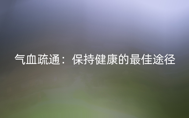 气血疏通：保持健康的最佳途径