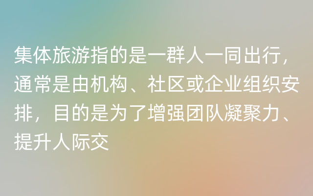 集体旅游指的是一群人一同出行，通常是由机构、社区或企业组织安排，目的是为了增强团