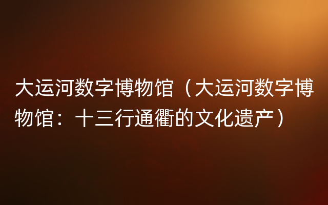 大运河数字博物馆（大运河数字博物馆：十三行通衢的文化遗产）