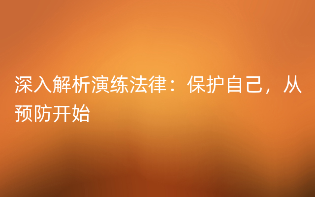 深入解析演练法律：保护自己，从预防开始