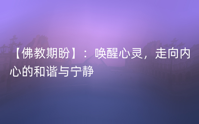 【佛教期盼】：唤醒心灵，走向内心的和谐与宁静