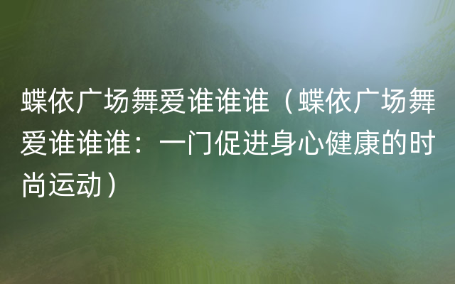 蝶依广场舞爱谁谁谁（蝶依广场舞爱谁谁谁：一门促进身心健康的时尚运动）