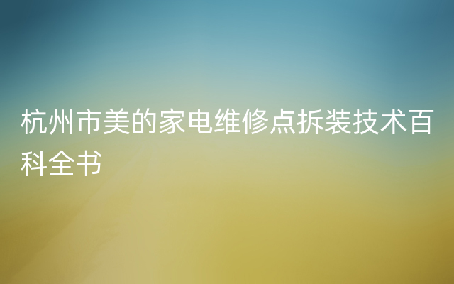 杭州市美的家电维修点拆装技术百科全书