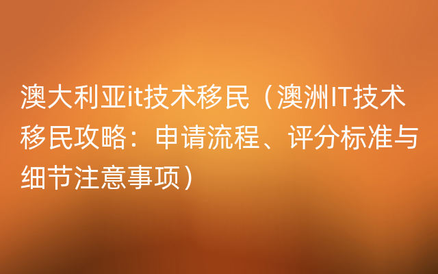 澳大利亚it技术移民（澳洲IT技术移民攻略：申请流程、评分标准与细节注意事项）