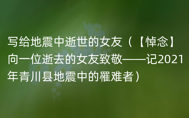 写给地震中逝世的女友（【悼念】向一位逝去的女友致敬——记2021年青川县地震中的罹难