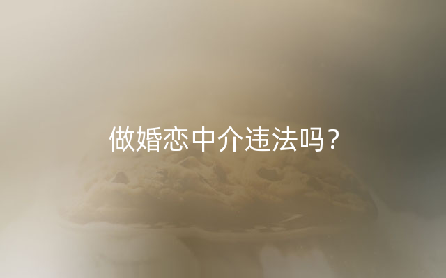 做婚恋中介违法吗？