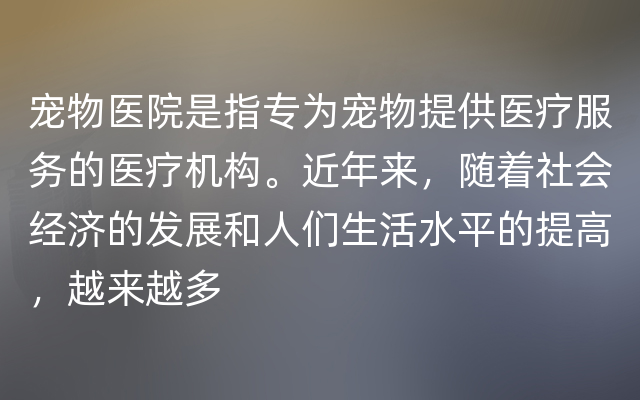 宠物医院是指专为宠物提供医疗服务的医疗机构。近年来，随着社会经济的发展和人们生活