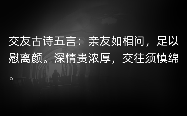 交友古诗五言：亲友如相问，足以慰离颜。深情贵浓厚，交往须慎绵。