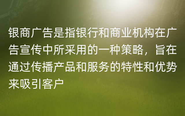 银商广告是指银行和商业机构在广告宣传中所采用的一种策略，旨在通过传播产品和服务的