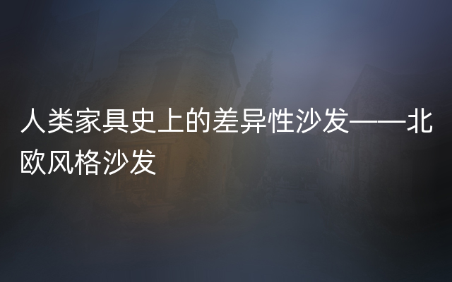 人类家具史上的差异性沙发——北欧风格沙发