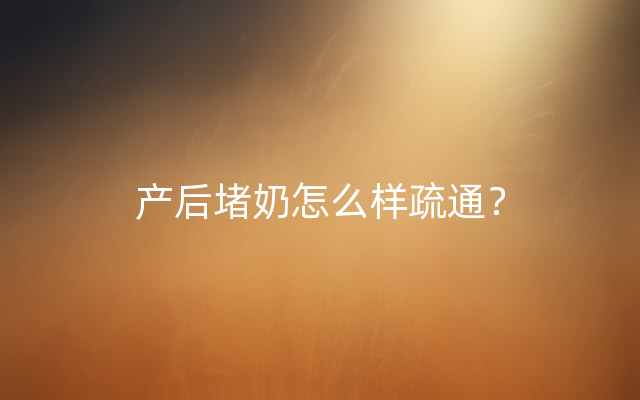 产后堵奶怎么样疏通？