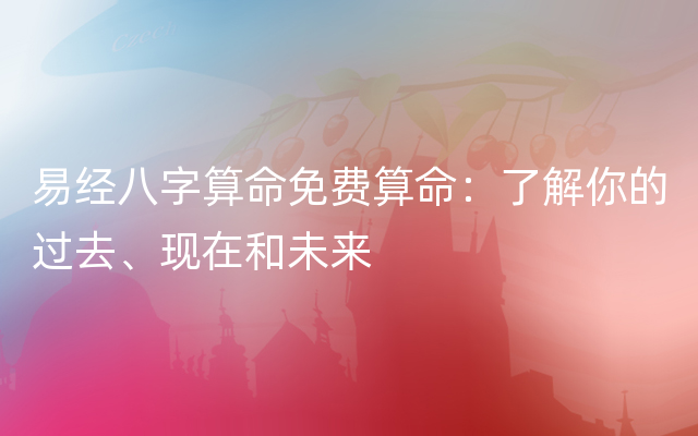 易经八字算命免费算命：了解你的过去、现在和未来