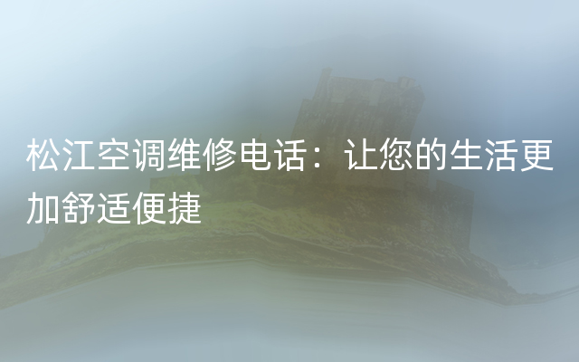 松江空调维修电话：让您的生活更加舒适便捷