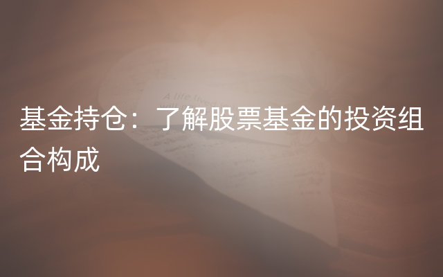 基金持仓：了解股票基金的投资组合构成