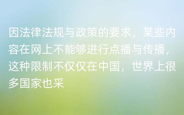 因法律法规与政策的要求，某些内容在网上不能够进行点播与传播，这种限制不仅仅在中国