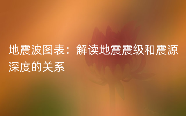 地震波图表：解读地震震级和震源深度的关系